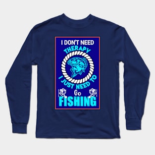 I Don't Need Therapy; I Just Need To Go Fishing Long Sleeve T-Shirt